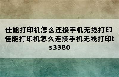 佳能打印机怎么连接手机无线打印 佳能打印机怎么连接手机无线打印ts3380